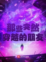 那些突然穿越的朋友章节列表
