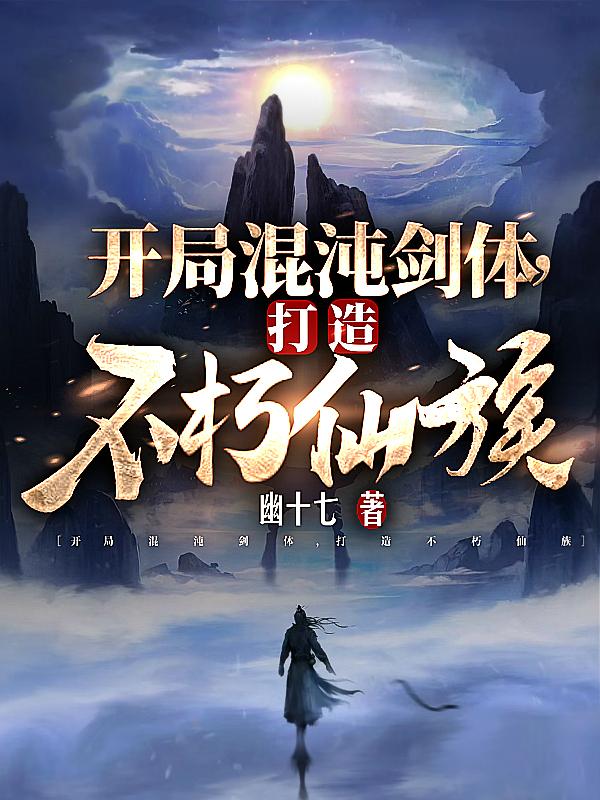 开局混沌剑体，打造不朽仙族章节列表