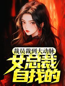 裁员裁到大动脉，女总裁自找的！章节列表