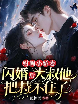 财阀小娇妻：闪婚后，大叔他把持不住了章节列表