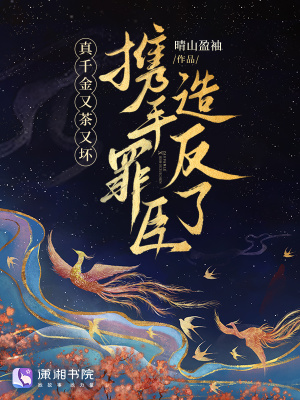 真千金又茶又坏，携手罪臣造反了章节列表