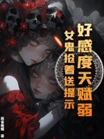 好感度天赋弱？女鬼抢着送提示章节列表