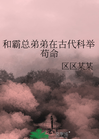 和霸总弟弟在古代科举苟命章节列表