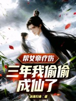 帮女帝疗伤三年，我偷偷成仙了章节列表