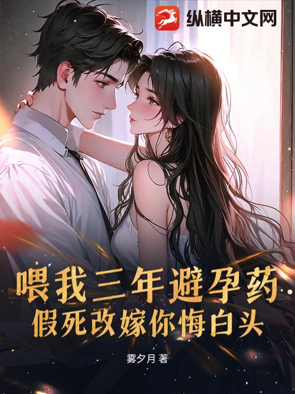 喂我三年避孕药，假死改嫁你悔白头？章节列表