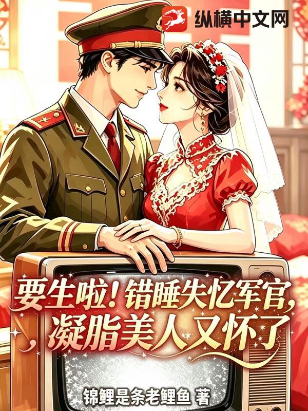 要生啦！错睡失忆军官，凝脂美人又怀了章节列表