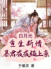 白月光重生断情，暴君夜夜狠狠亲章节列表