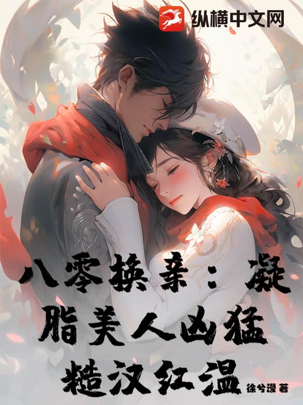 八零换亲：凝脂美人凶猛，糙汉红温章节列表