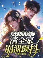 玄学大佬不装了，渣全家崩溃颤抖章节列表