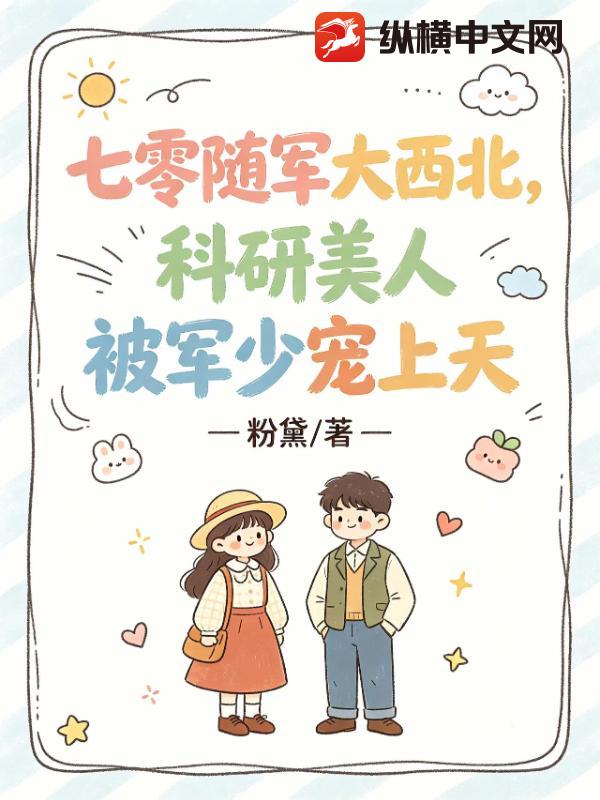 七零随军大西北，科研美人被军少宠上天章节列表