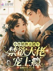 小作精换亲随军，禁欲大佬宠上瘾章节列表