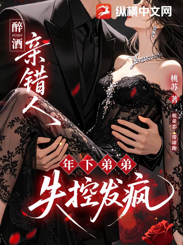 醉酒亲错人，年下弟弟失控发疯章节列表