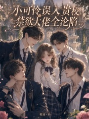 小可怜误入贵校，禁欲大佬全沦陷章节列表