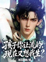 孩子你让流的，现在又想我生？章节列表