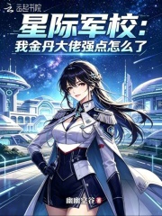 星际军校：我金丹大佬强点怎么了章节列表