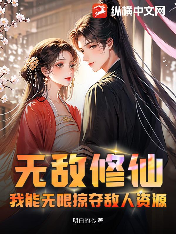 无敌修仙，我能无限掠夺敌人资源章节列表