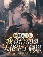 睁眼五年后，我竟给京圈大佬生了俩崽章节列表