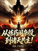从炼药阁杂役，到诸天共主！章节列表